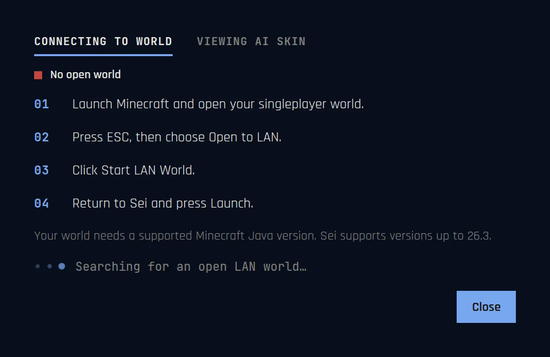Connecting to world. Steps: launch Minecraft and open your singleplayer world, press Esc then Open to LAN, click Start LAN World, return to Sei and press Launch